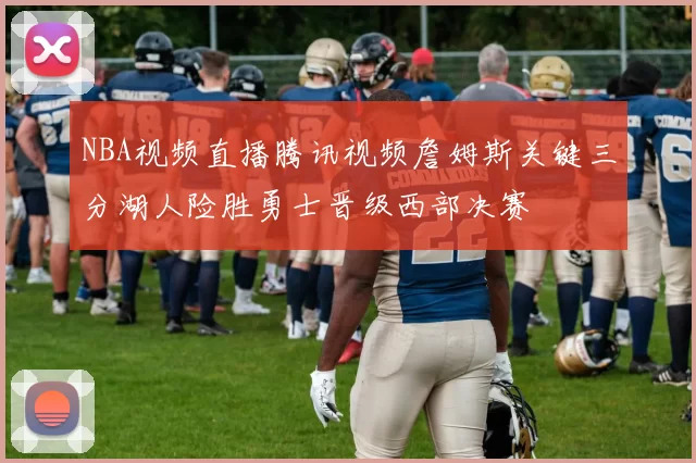 NBA视频直播腾讯视频詹姆斯关键三分湖人险胜勇士晋级西部决赛