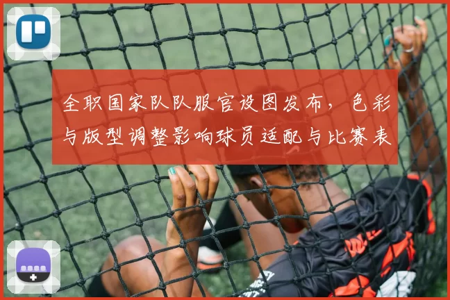 全职国家队队服官设图发布，色彩与版型调整影响球员适配与比赛表现