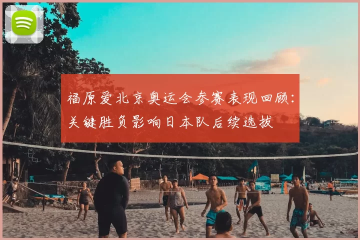 福原爱北京奥运会参赛表现回顾:关键胜负影响日本队后续选拔