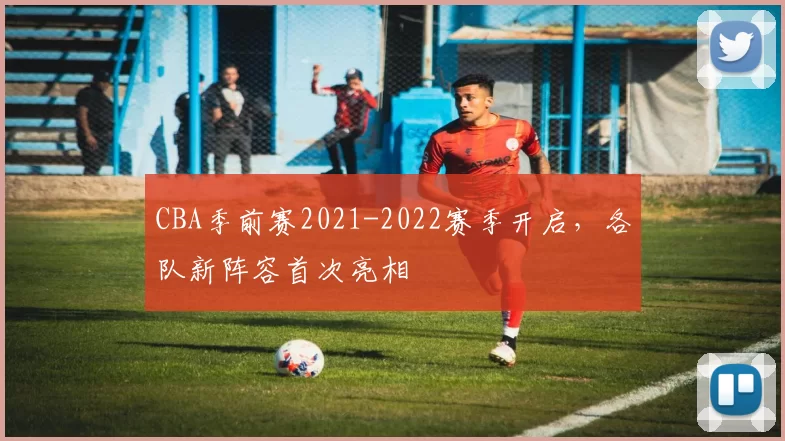 CBA季前赛2021-2022赛季开启，各队新阵容首次亮相