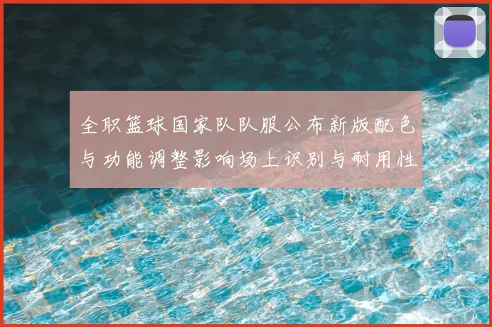 全职篮球国家队队服公布新版配色与功能调整影响场上识别与耐用性