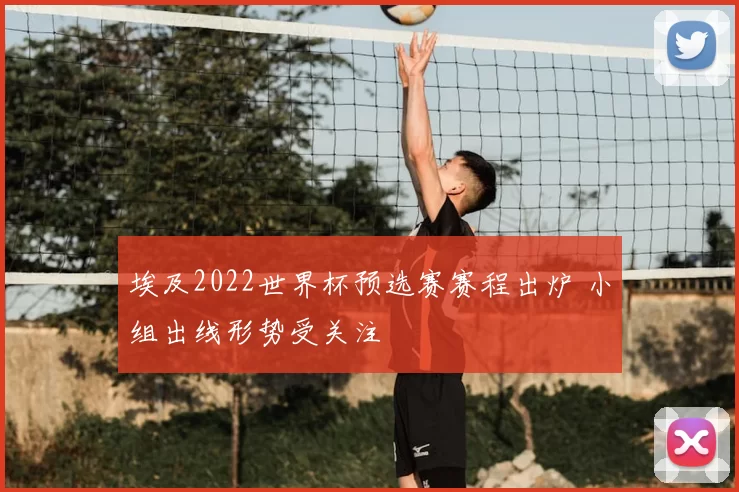 埃及2022世界杯预选赛赛程出炉 小组出线形势受关注