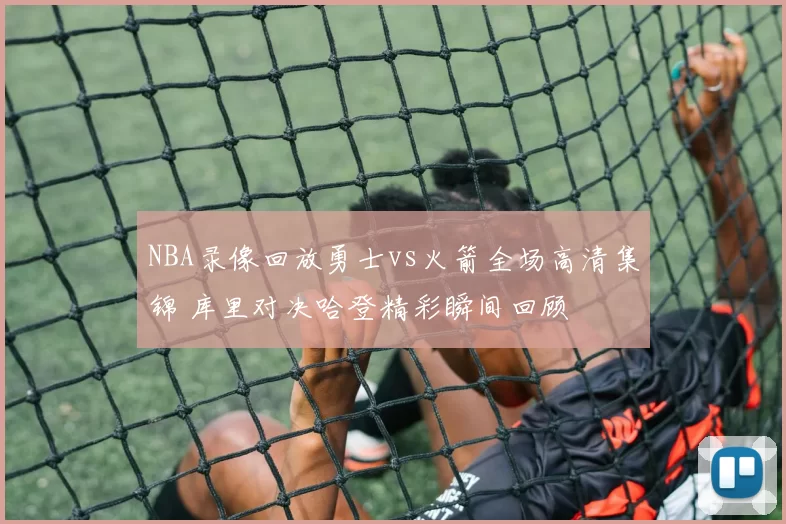 NBA录像回放勇士vs火箭全场高清集锦 库里对决哈登精彩瞬间回顾