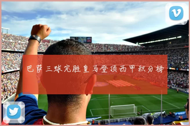 巴萨三球完胜皇马登顶西甲积分榜