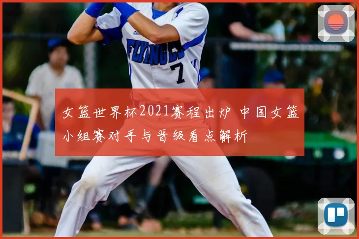 女篮世界杯2021赛程出炉 中国女篮小组赛对手与晋级看点解析