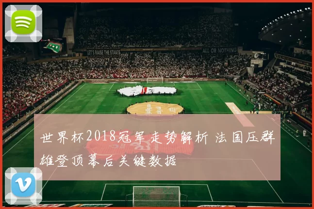 世界杯2018冠军走势解析 法国压群雄登顶幕后关键数据