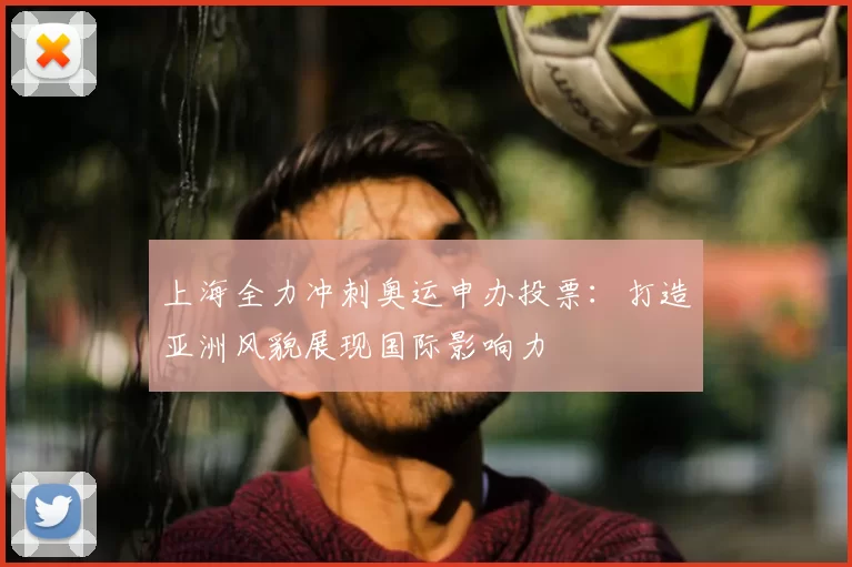 上海全力冲刺奥运申办投票：打造亚洲风貌展现国际影响力