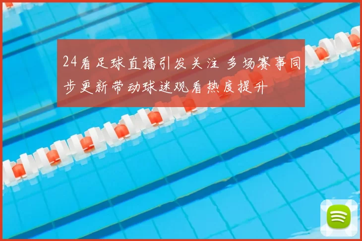 24看足球直播引发关注 多场赛事同步更新带动球迷观看热度提升