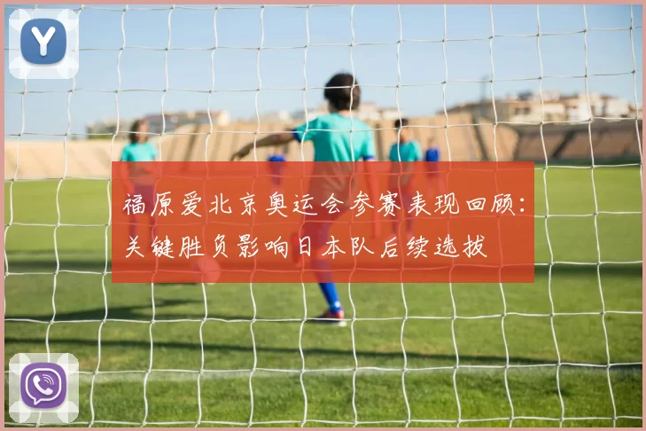 福原爱北京奥运会参赛表现回顾:关键胜负影响日本队后续选拔