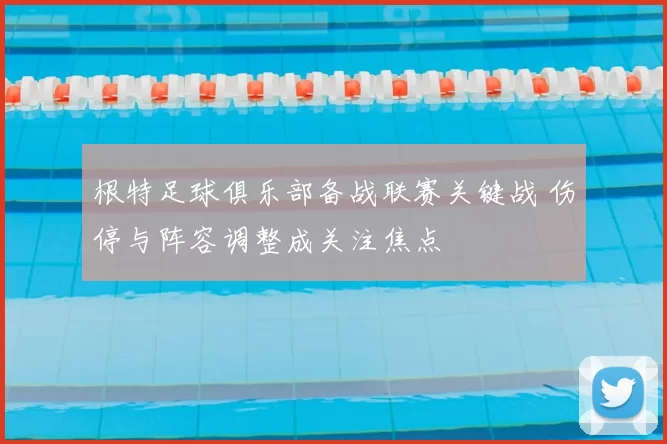根特足球俱乐部备战联赛关键战 伤停与阵容调整成关注焦点