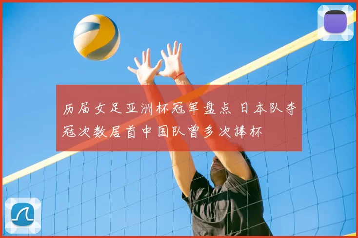 历届女足亚洲杯冠军盘点 日本队夺冠次数居首中国队曾多次捧杯