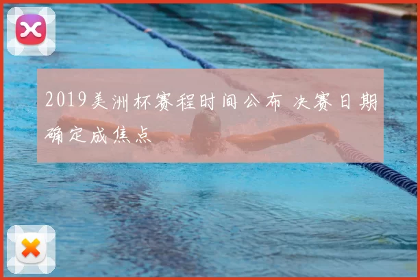 2019美洲杯赛程时间公布 决赛日期确定成焦点
