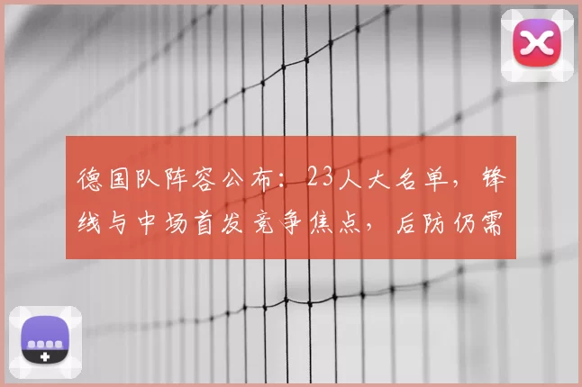 德国队阵容公布：23人大名单，锋线与中场首发竞争焦点，后防仍需观察