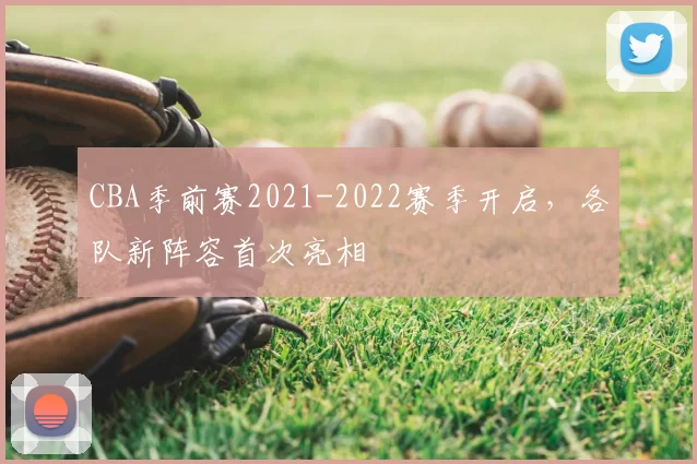 CBA季前赛2021-2022赛季开启，各队新阵容首次亮相
