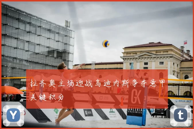 拉齐奥主场迎战乌迪内斯争夺意甲关键积分