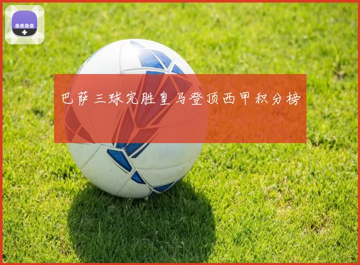 巴萨三球完胜皇马登顶西甲积分榜