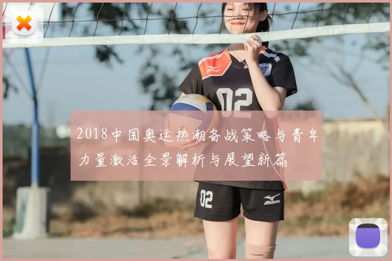 2018中国奥运热潮备战策略与青年力量激活全景解析与展望新篇