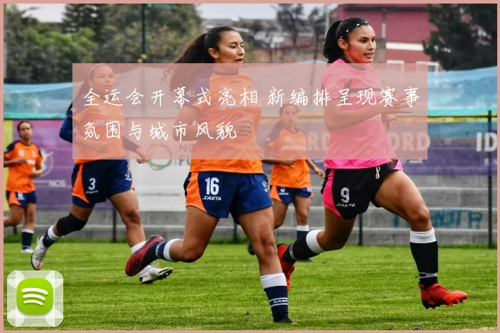 全运会开幕式亮相 新编排呈现赛事氛围与城市风貌