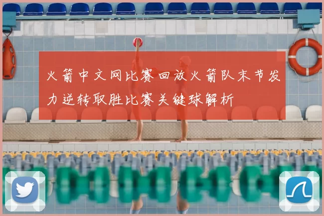 火箭中文网比赛回放火箭队末节发力逆转取胜比赛关键球解析