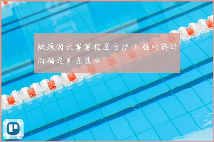 欧冠淘汰赛赛程图出炉 八强对阵时间确定看点集中