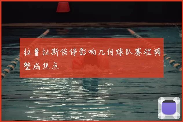 拉鲁拉斯伤停影响几何球队赛程调整成焦点