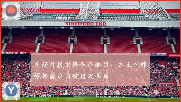 中超外援中锋争夺激烈，本土中锋崛起能否打破进攻困局