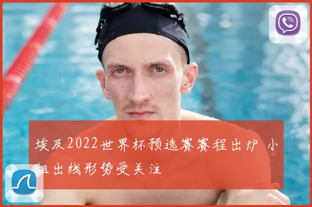 埃及2022世界杯预选赛赛程出炉 小组出线形势受关注