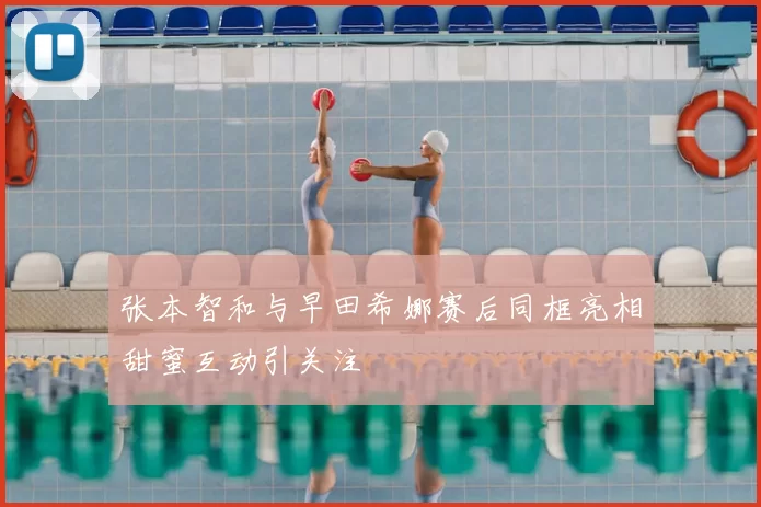 张本智和与早田希娜赛后同框亮相甜蜜互动引关注