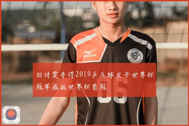刘诗雯夺得2019乒乓球女子世界杯冠军成就世界杯首冠