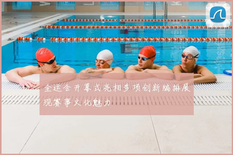 全运会开幕式亮相多项创新编排展现赛事文化魅力