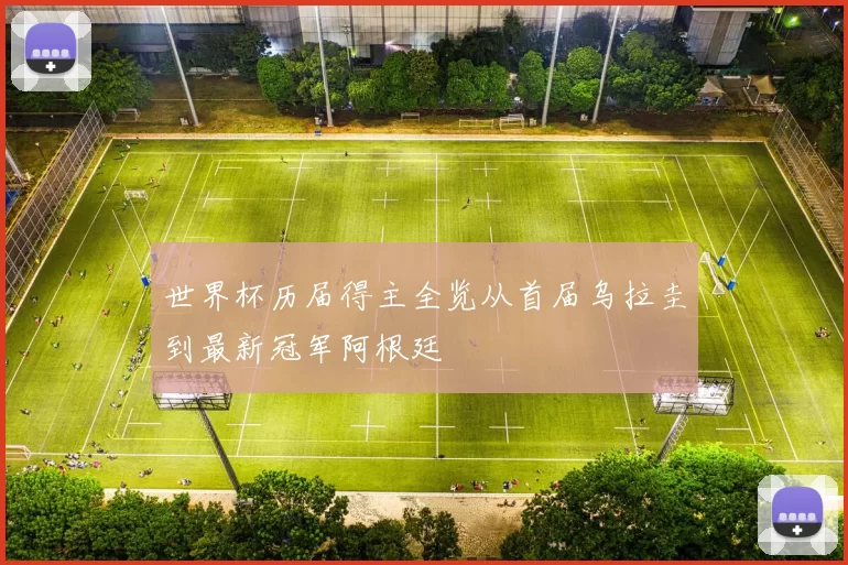 世界杯历届得主全览从首届乌拉圭到最新冠军阿根廷