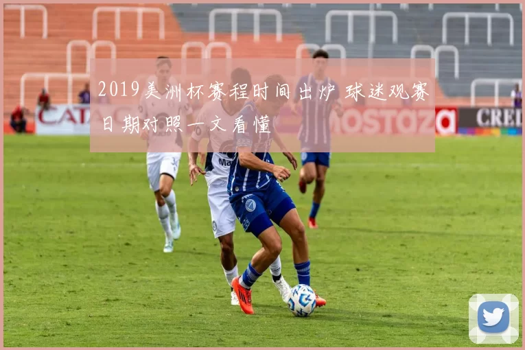 2019美洲杯赛程时间出炉 球迷观赛日期对照一文看懂