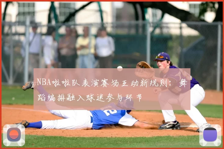 NBA啦啦队表演赛场互动新规则：舞蹈编排融入球迷参与环节