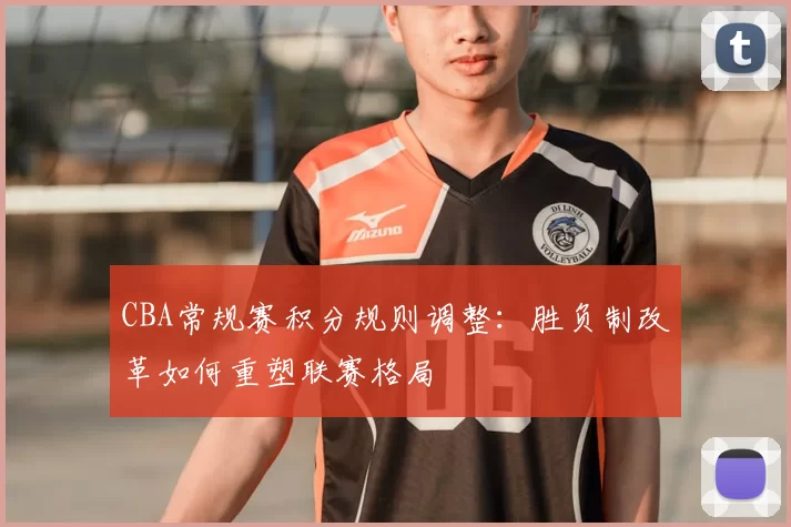 CBA常规赛积分规则调整：胜负制改革如何重塑联赛格局