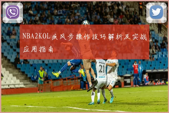 NBA2KOL疾风步操作技巧解析及实战应用指南