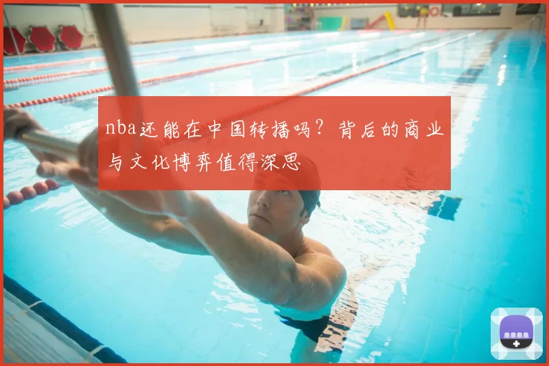 nba还能在中国转播吗？背后的商业与文化博弈值得深思