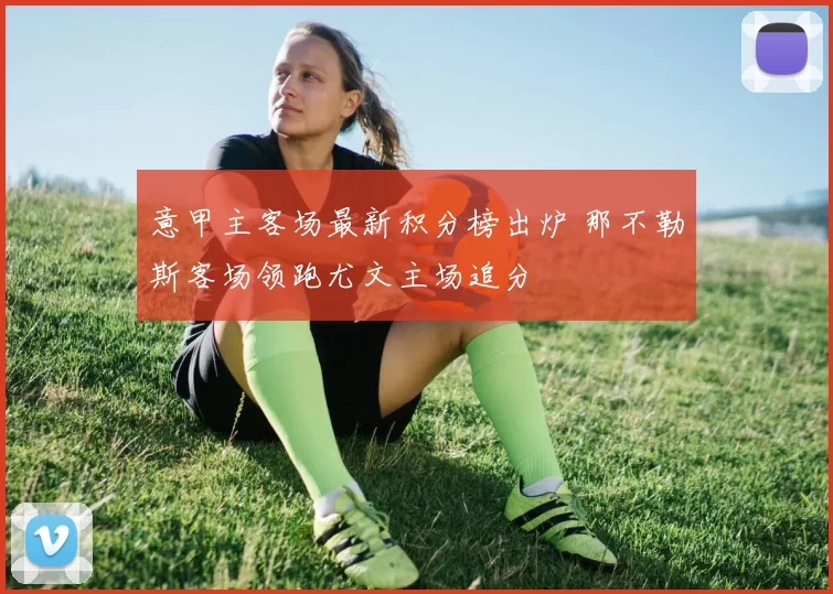 意甲主客场最新积分榜出炉 那不勒斯客场领跑尤文主场追分