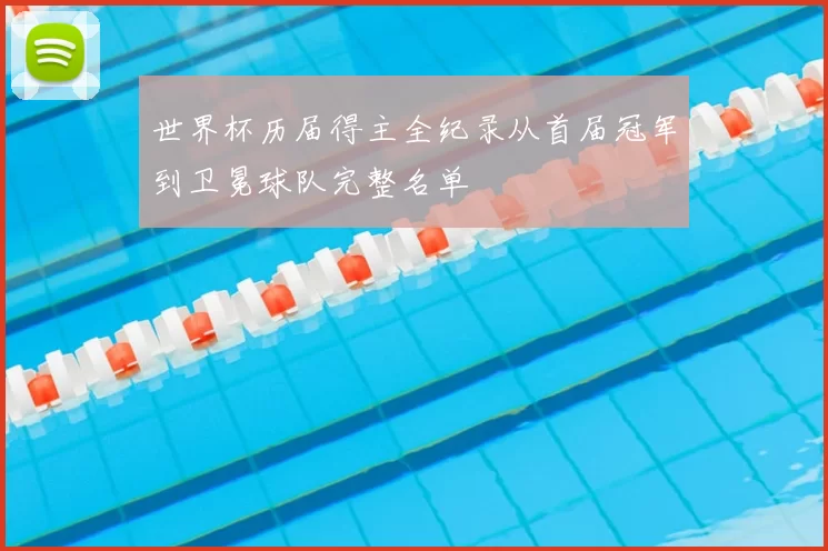 世界杯历届得主全纪录从首届冠军到卫冕球队完整名单