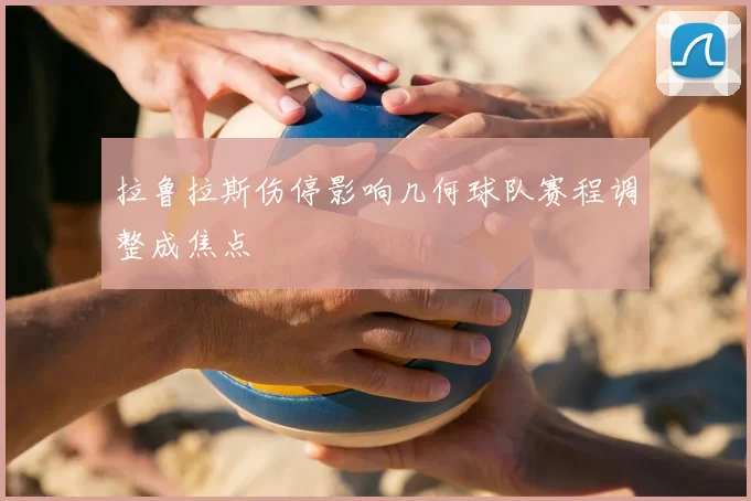 拉鲁拉斯伤停影响几何球队赛程调整成焦点