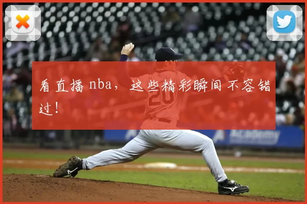 看直播 nba,这些精彩瞬间不容错过!