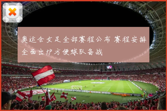 奥运会女足全部赛程公布 赛程安排全面出炉方便球队备战