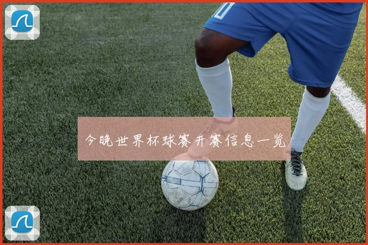 今晚世界杯球赛开赛信息一览