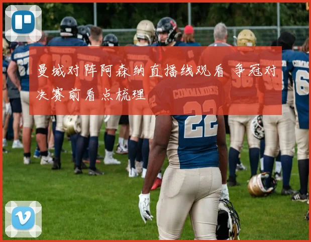 曼城对阵阿森纳直播线观看 争冠对决赛前看点梳理