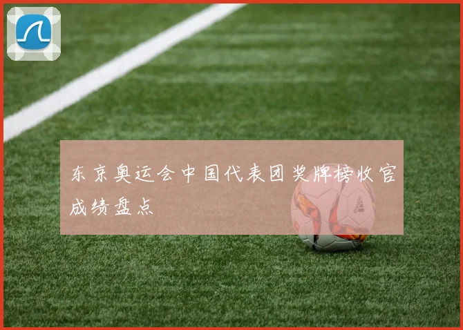 东京奥运会中国代表团奖牌榜收官成绩盘点