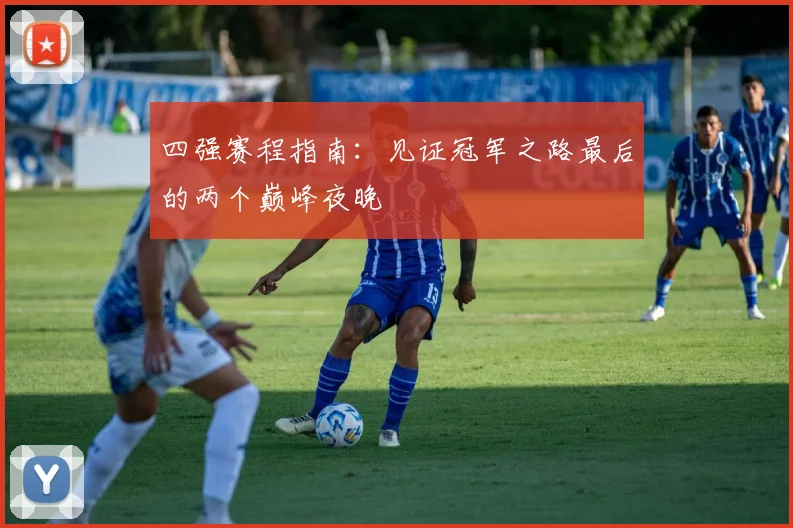 四强赛程指南：见证冠军之路最后的两个巅峰夜晚