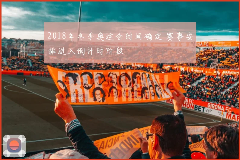 2018年冬季奥运会时间确定 赛事安排进入倒计时阶段