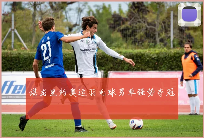谌龙里约奥运羽毛球男单强势夺冠