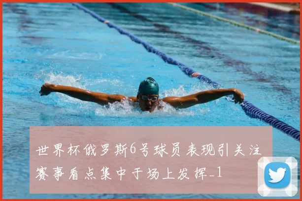 世界杯俄罗斯6号球员表现引关注 赛事看点集中于场上发挥_1