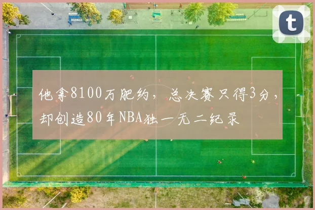 他拿8100万肥约，总决赛只得3分，却创造80年NBA独一无二纪录