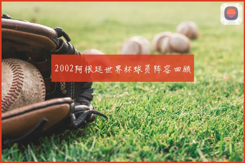 2002阿根廷世界杯球员阵容回顾